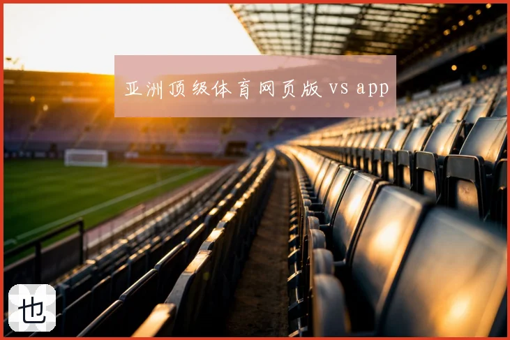 亚洲顶级体育网页版 vs app