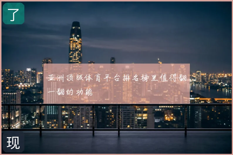 亚洲顶级体育平台排名榜里值得翻一翻的功能